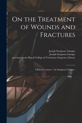 On the Treatment of Wounds and Fractures: Clinical Lectures / by Sampson Gamgee. by Gamgee, Joseph Sampson