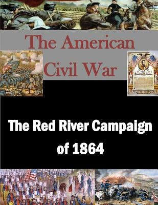 The Red River Campaign of 1864 by Penny Hill Press Inc