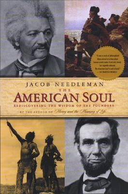 The American Soul: Rediscovering the Wisdom of the Founders by Needleman, Jacob
