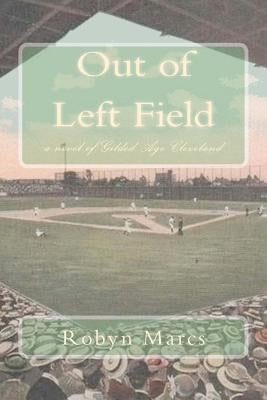 Out of Left Field: a novel of Gilded Age Cleveland by Marcs, Robyn