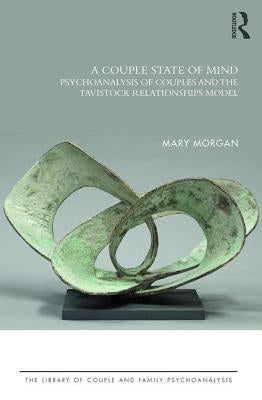 A Couple State of Mind: Psychoanalysis of Couples and the Tavistock Relationships Model by Morgan, Mary