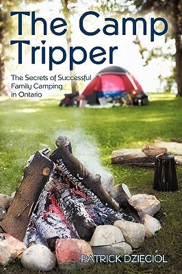 The Camp Tripper: The Secrets of Successful Family Camping in Ontario by Patrick Dzieciol