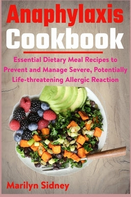 Anaphylaxis Cookbook: Essential Dietary Meal Recipes to Prevent and Manage Severe, Potentially Life-threatening Allergic Reaction by Sidney, Marilyn