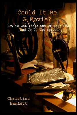 Could It Be a Movie?: How To Get Ideas Out Of Your Head And Up On The Screen by Hamlett, Christina