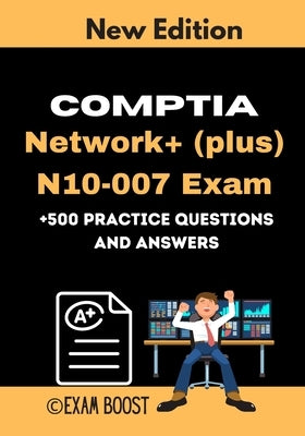 CompTIA Network+ (plus) N10-007 Exam +500 practice Questions and Answers: Actual 2020 Exams to prepare for CompTIA Network+ N10-007 Certification by Boost, Exam