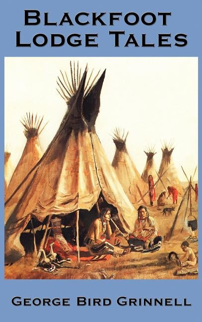 Blackfoot Lodge Tales by Grinnell, George Bird