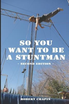So You Want to Be a Stuntman: Second Edition by Chapin, Robert