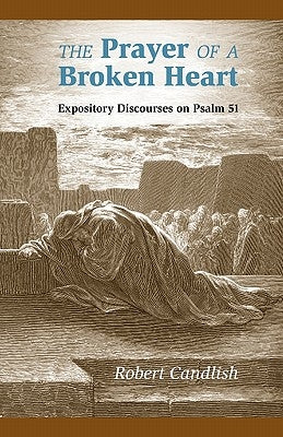 The Prayer of a Broken Heart: Expository Discourses on Psalm 51 by Candlish, Robert S.