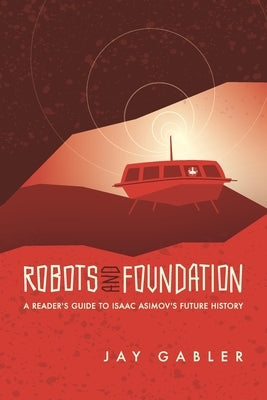 Robots and Foundation: A Reader's Guide to Isaac Asimov's Future History by Gabler, Jay