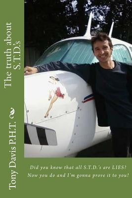 The truth about S.T.D.'s: Did you know that all S.T.D.'s are LIES? Now you do and I'm gonna prove it to you! by Davis, Tony