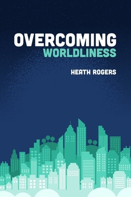 Overcoming Worldliness by Rogers, Heath
