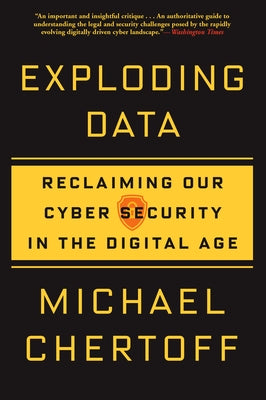 Exploding Data: Reclaiming Our Cyber Security in the Digital Age by Chertoff, Michael