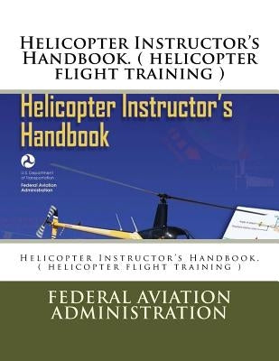 Helicopter Instructor's Handbook. ( helicopter flight training ) by Administration, Federal Aviation