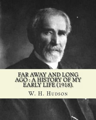 Far away and long ago: a history of my early life (1918). By: W. H. Hudson: Autobiography. William Henry Hudson (4 August 1841 - 18 August 19 by Hudson, W. H.