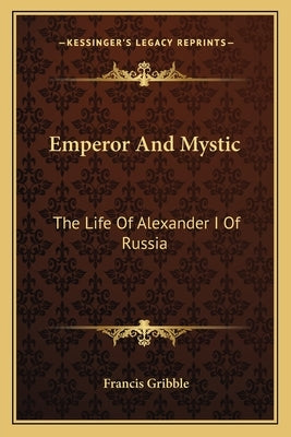 Emperor and Mystic: The Life of Alexander I of Russia by Gribble, Francis