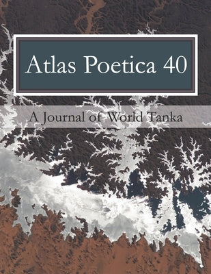 Atlas Poetica 40: A Journal of World Tanka by Kei, M.