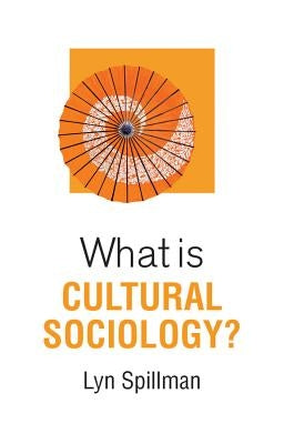 What Is Cultural Sociology? by Spillman, Lyn