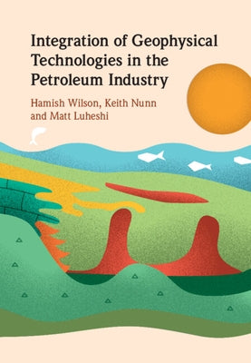 Integration of Geophysical Technologies in the Petroleum Industry by Wilson, Hamish