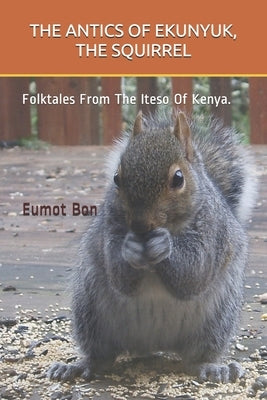The Antics of Ekunyuk, the Squirrel: Folktales From The Iteso Of Kenya. by Bon, Eumot
