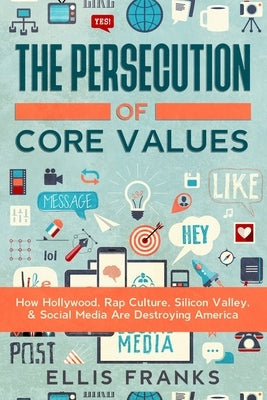 The Persecution of Core Values: How Hollywood, Rap Culture, Silicon Valley, & Social Media Are Destroying America by Franks, Ellis