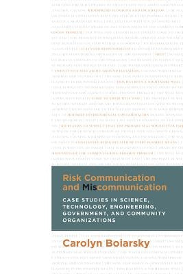 Risk Communication and Miscommunication: Case Studies in Science, Technology, Engineering, Government, and Community Organizations by Boiarsky, Carolyn