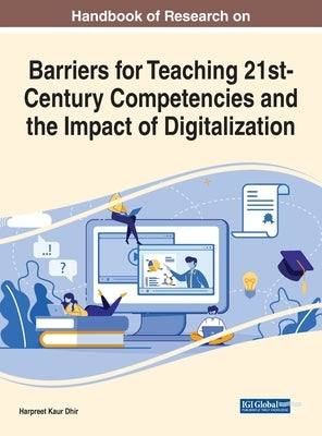 Handbook of Research on Barriers for Teaching 21st-Century Competencies and the Impact of Digitalization by Dhir, Harpreet Kaur