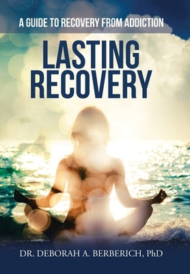 Lasting Recovery: A Guide to Recovery from Addiction by Berberich, Deborah A.