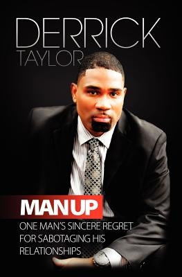 Man Up: One Man's Sincere Regret for Sabotaging His Relationshops by Taylor, Derrick