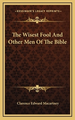 The Wisest Fool and Other Men of the Bible by Macartney, Clarence Edward