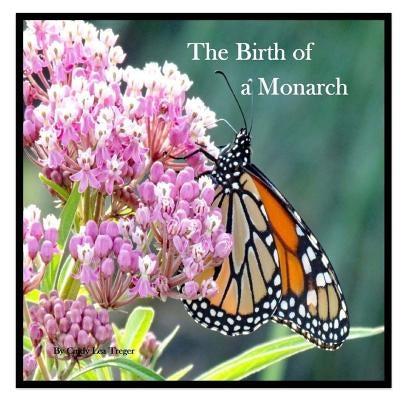 The Birth Of A Monarch: Metamorphosis of a Monarch Butterfly by Treger, Cindy Lea