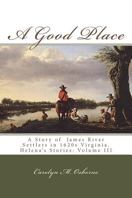 A Good Place: A Story of James River Settlers in 1620s Virginia by Osborne, Carolyn M.
