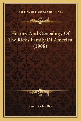 History And Genealogy Of The Ricks Family Of America (1908) by Rix, Guy Scoby