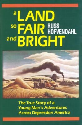 A Land So Fair and Bright: The True Story of a Young Man's Adventures Across Depression America by Hofvendahl, Russ
