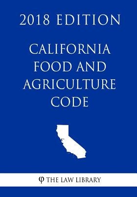 California Food and Agriculture Code (2018 Edition) by The Law Library