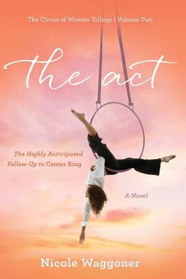 The Act: Volume II, The Circus of Women Trilogy: Volume II, The Circus of Women Trilogy by Waggoner, Nicole