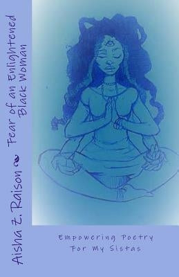 Fear of an Enlightened Black Woman: Empowered Poetry For My Sistas by Raison, Aisha Zorelle