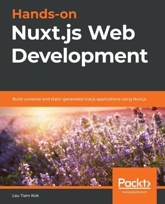 Hands-on Nuxt.js Web Development: Build universal and static-generated Vue.js applications using Nuxt.js by Kok, Lau Tiam