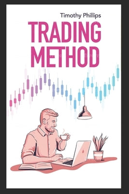 Trading method: A mentoring guide of how to improve your trading skills. Essential stock market strategies that work by Phillips, Timothy