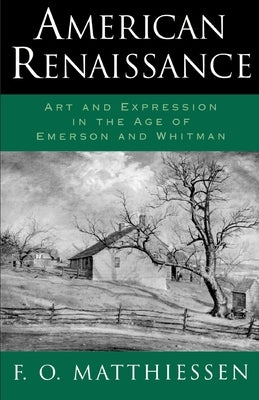 American Renaissance: Art and Expression in the Age of Emerson and Whitman by Matthiessen, F. O.