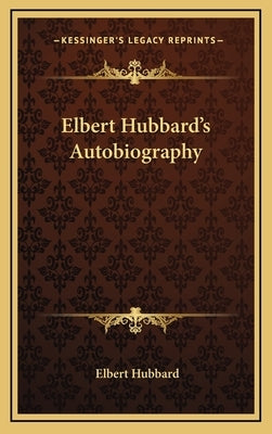 Elbert Hubbard's Autobiography by Hubbard, Elbert