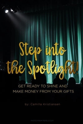 Step into the spotlight!: Get ready to shine and make money from your gifts by Kristiansen, Camilla