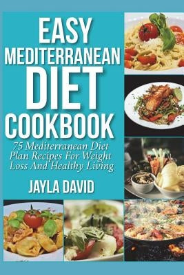 Easy Mediterranean Diet Cookbook: 75 Mediterranean Diet Plan Recipes For Weight Loss And Healthy Living by David, Jayla