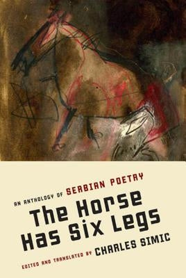The Horse Has Six Legs: An Anthology of Serbian Poetry by Simic, Charles