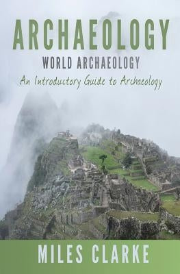 Archaeology: World Archaeology: An Introductory Guide to Archaeology by Clarke, Miles