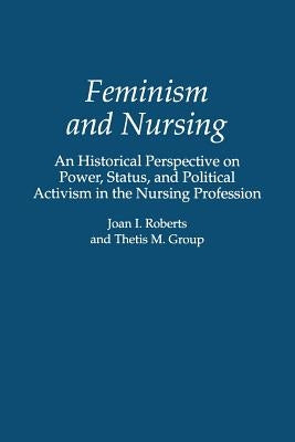 Feminism and Nursing: An Historical Perspective on Power, Status, and Political Activism in the Nursing Profession by Group, Thetis M.