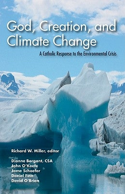 God, Creation, and Climate Change: A Catholic Response to the Environmental Crisis by Miller, Richard W.