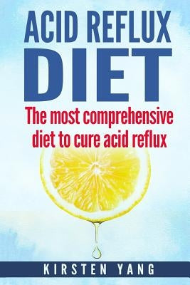 Acid Reflux Diet: The Most Comprehensive Diet to Cure Acid Reflux (Acid Reflux Treatment) by Yang, Kirsten