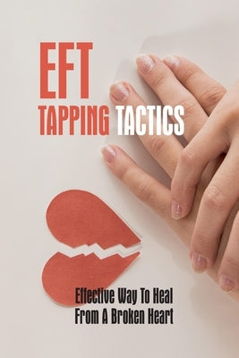 EFT Tapping Tactics: Effective Way To Heal From A Broken Heart: Using A Negative Eft Tapping Statement by Rebick, Jeremiah