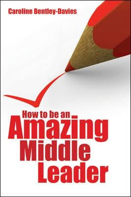 How to Be an Amazing Middle Leader by Bentley-Davies, Caroline