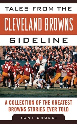 Tales from the Cleveland Browns Sideline: A Collection of the Greatest Browns Stories Ever Told by Grossi, Tony